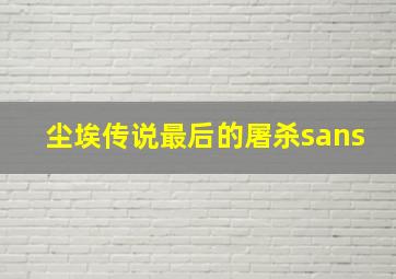 尘埃传说最后的屠杀sans