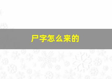 尸字怎么来的