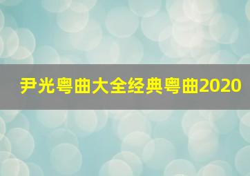 尹光粤曲大全经典粤曲2020