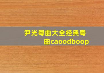 尹光粤曲大全经典粤曲caoodboop