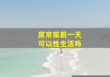 尿常规前一天可以性生活吗