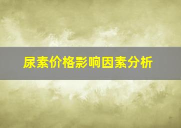 尿素价格影响因素分析