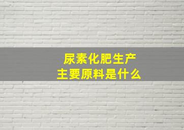 尿素化肥生产主要原料是什么