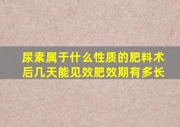 尿素属于什么性质的肥料术后几天能见效肥效期有多长