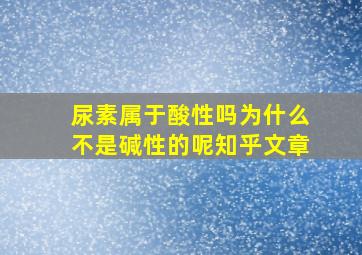 尿素属于酸性吗为什么不是碱性的呢知乎文章