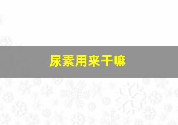 尿素用来干嘛