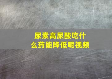 尿素高尿酸吃什么药能降低呢视频