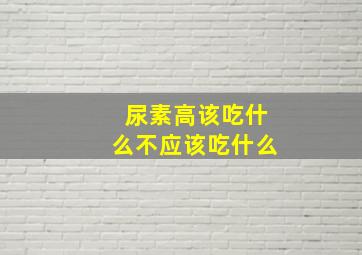 尿素高该吃什么不应该吃什么