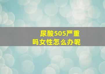 尿酸505严重吗女性怎么办呢