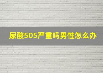 尿酸505严重吗男性怎么办