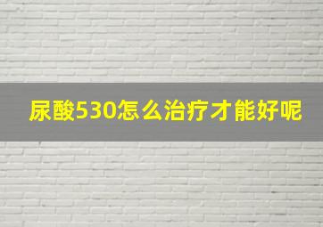 尿酸530怎么治疗才能好呢