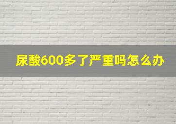 尿酸600多了严重吗怎么办