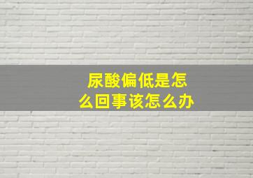 尿酸偏低是怎么回事该怎么办