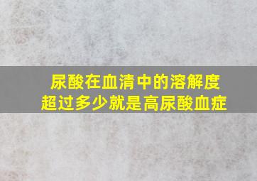 尿酸在血清中的溶解度超过多少就是高尿酸血症