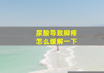 尿酸导致脚疼怎么缓解一下