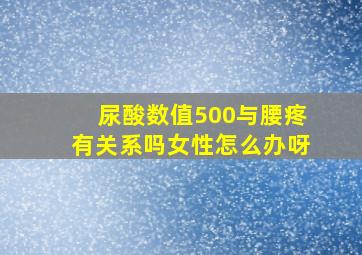 尿酸数值500与腰疼有关系吗女性怎么办呀