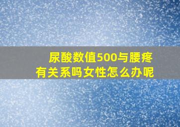 尿酸数值500与腰疼有关系吗女性怎么办呢