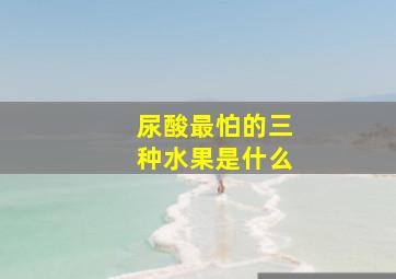 尿酸最怕的三种水果是什么