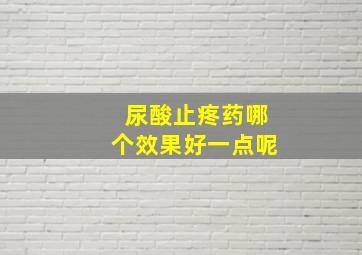 尿酸止疼药哪个效果好一点呢