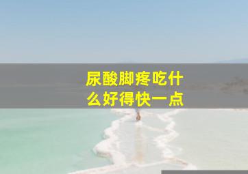 尿酸脚疼吃什么好得快一点