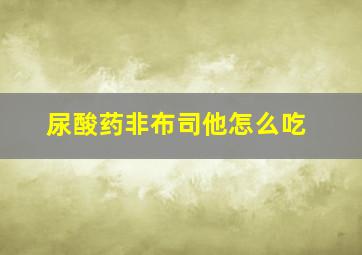 尿酸药非布司他怎么吃