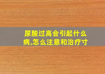 尿酸过高会引起什么病,怎么注意和治疗寸