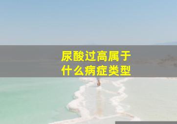 尿酸过高属于什么病症类型