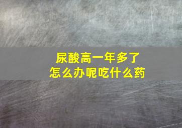 尿酸高一年多了怎么办呢吃什么药