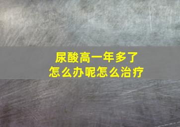 尿酸高一年多了怎么办呢怎么治疗