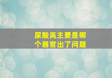 尿酸高主要是哪个器官出了问题