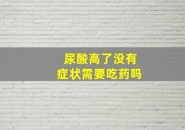 尿酸高了没有症状需要吃药吗