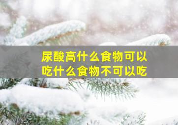 尿酸高什么食物可以吃什么食物不可以吃