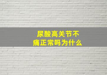 尿酸高关节不痛正常吗为什么