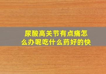 尿酸高关节有点痛怎么办呢吃什么药好的快