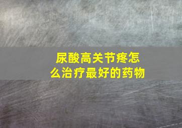 尿酸高关节疼怎么治疗最好的药物