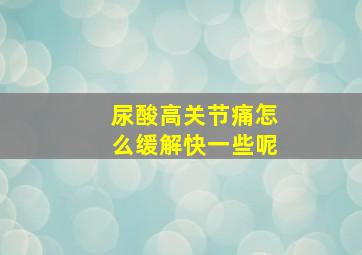 尿酸高关节痛怎么缓解快一些呢