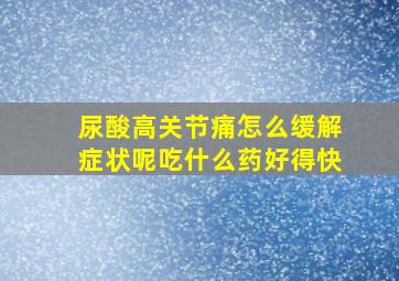 尿酸高关节痛怎么缓解症状呢吃什么药好得快