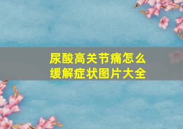 尿酸高关节痛怎么缓解症状图片大全