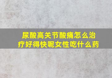 尿酸高关节酸痛怎么治疗好得快呢女性吃什么药