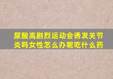 尿酸高剧烈运动会诱发关节炎吗女性怎么办呢吃什么药