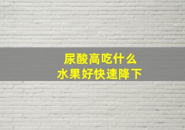 尿酸高吃什么水果好快速降下