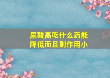 尿酸高吃什么药能降低而且副作用小