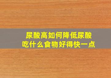 尿酸高如何降低尿酸吃什么食物好得快一点