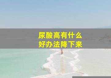 尿酸高有什么好办法降下来