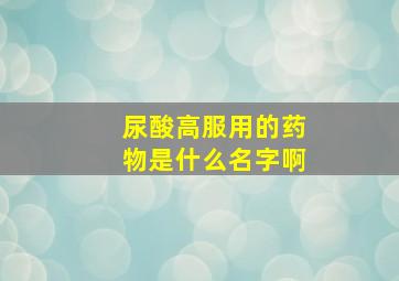 尿酸高服用的药物是什么名字啊