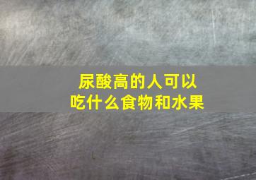 尿酸高的人可以吃什么食物和水果