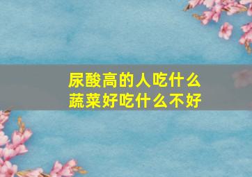 尿酸高的人吃什么蔬菜好吃什么不好