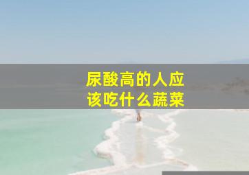 尿酸高的人应该吃什么蔬菜