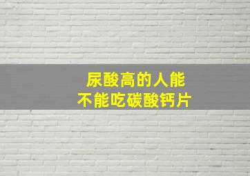 尿酸高的人能不能吃碳酸钙片