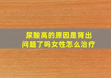 尿酸高的原因是肾出问题了吗女性怎么治疗